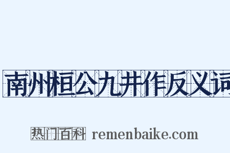 南州桓公九井作反义词是什么意思的图片